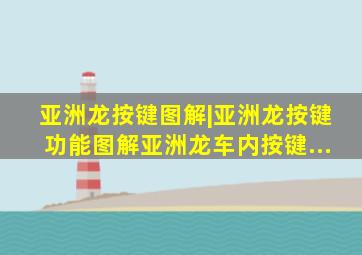 亚洲龙按键图解|亚洲龙按键功能图解亚洲龙车内按键...